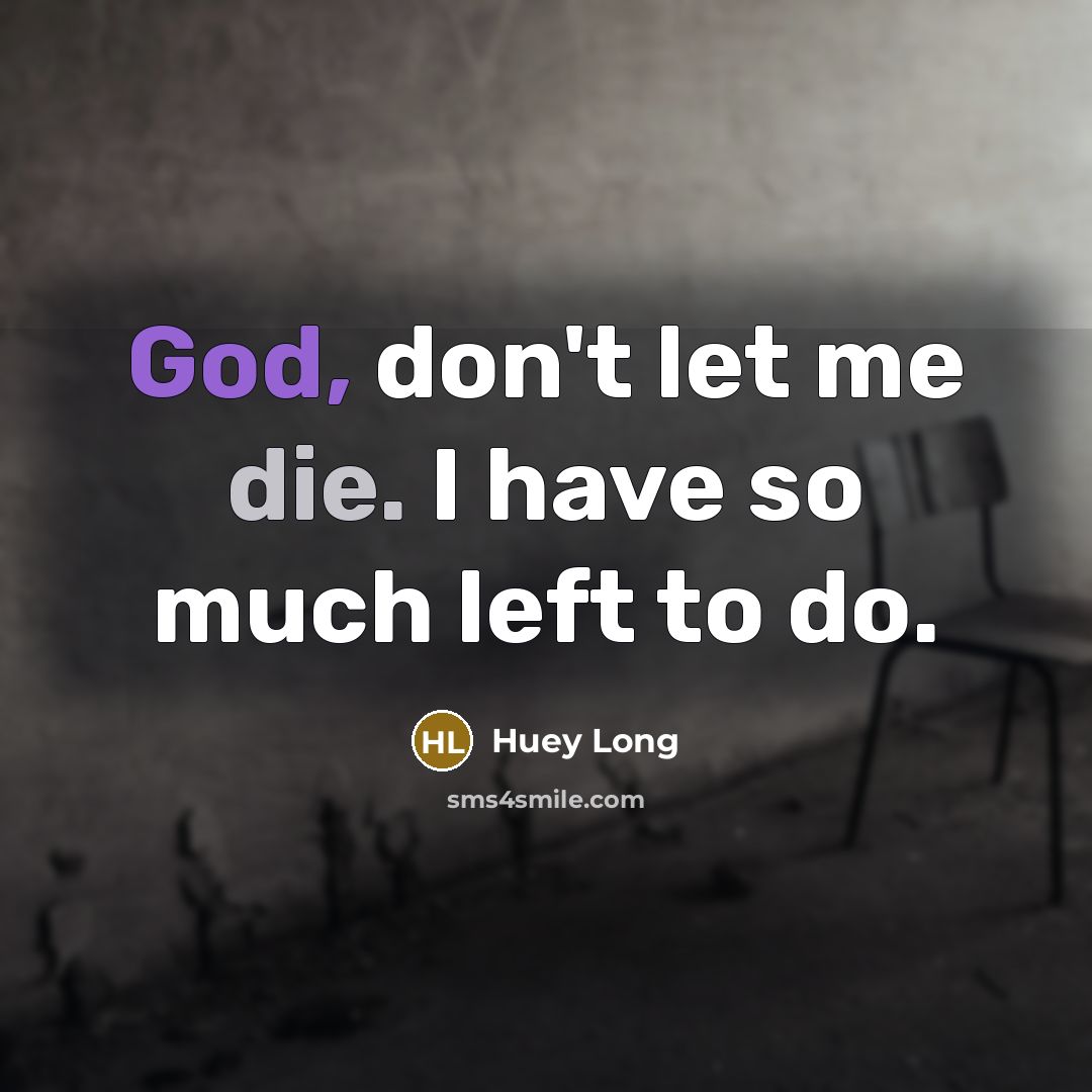 “God, don't let me die. I have so much left…” quote by Huey Long