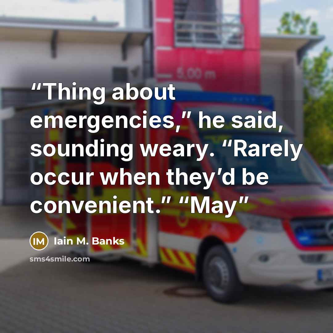 “Thing about emergencies,” he said, sounding weary. “Rarely occur when they’d be convenient.” “May” quote by Iain M. Banks