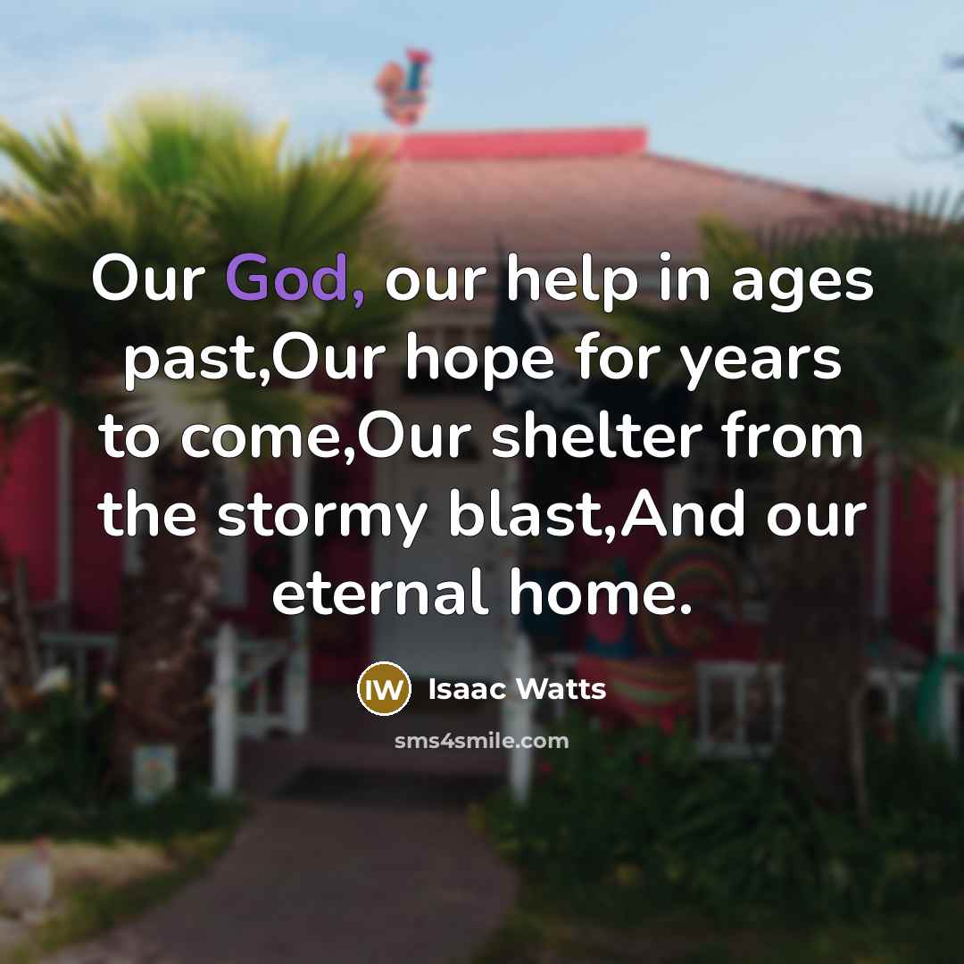 “Our God, our help in ages past,Our hope for years…” quote by Isaac Watts