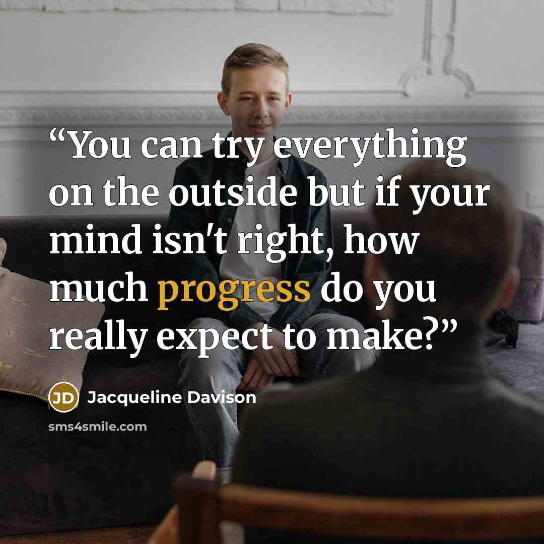 “You can try everything on the outside but if your mind isn't right, how much progress do you really expect to make?” quote by Jacqueline Davison
