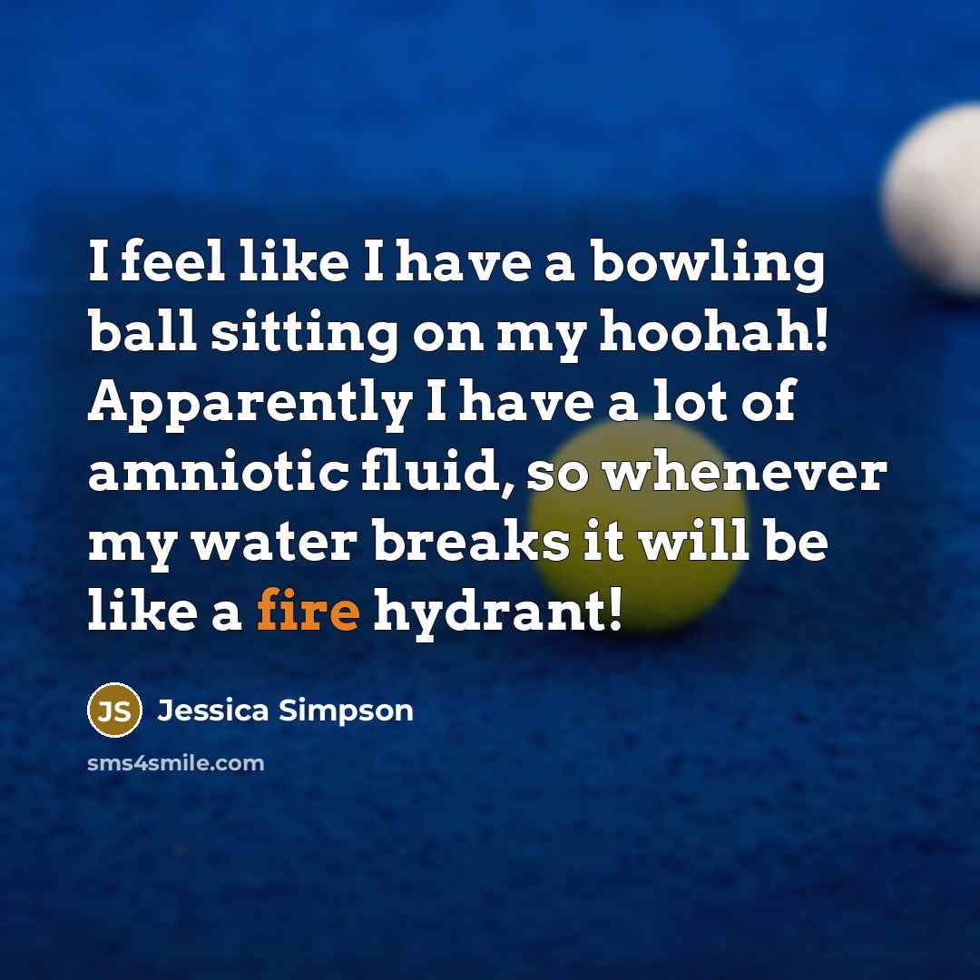 “I feel like I have a bowling ball sitting on…” quote by Jessica Simpson