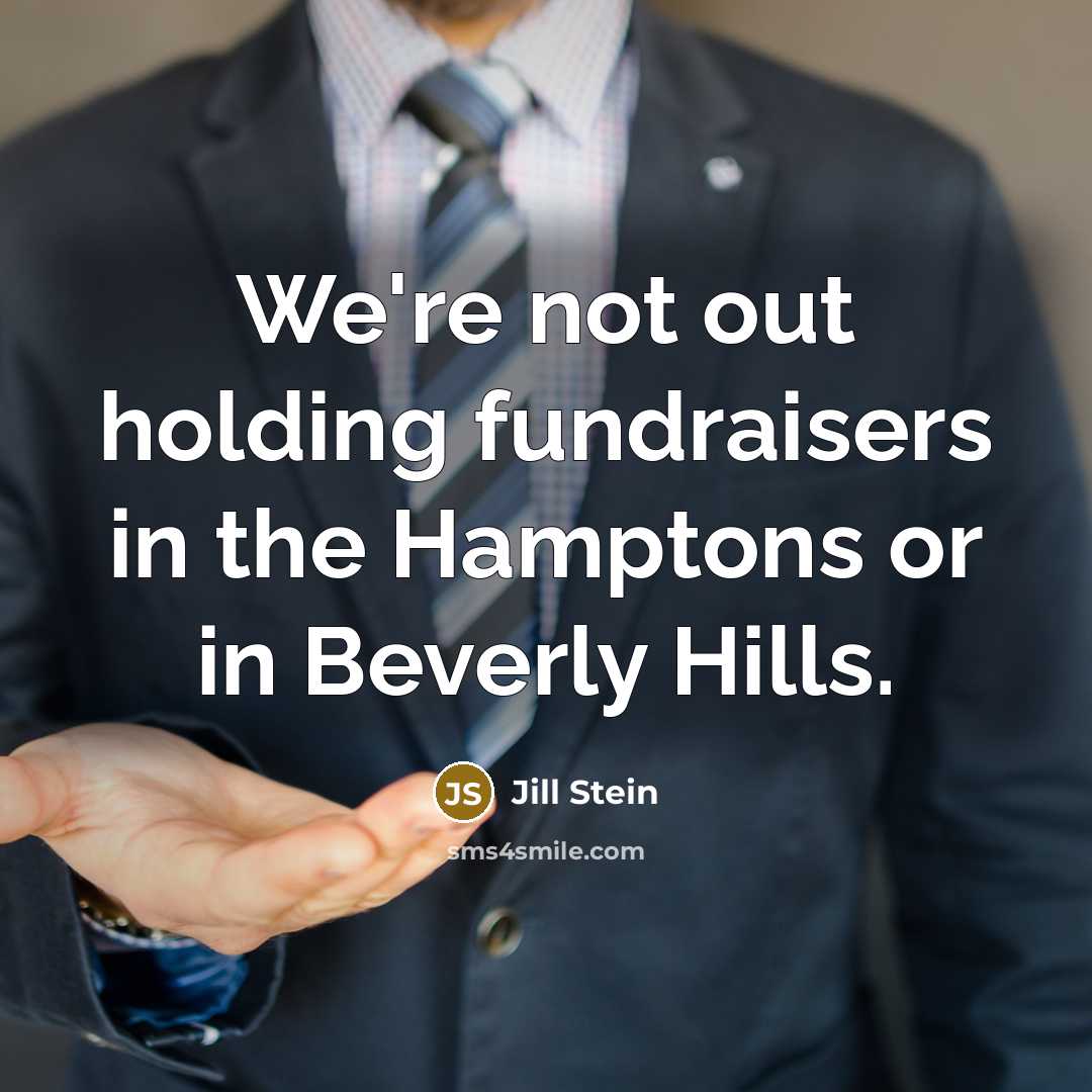 “We're not out holding fundraisers in the Hamptons or in…” quote by Jill Stein