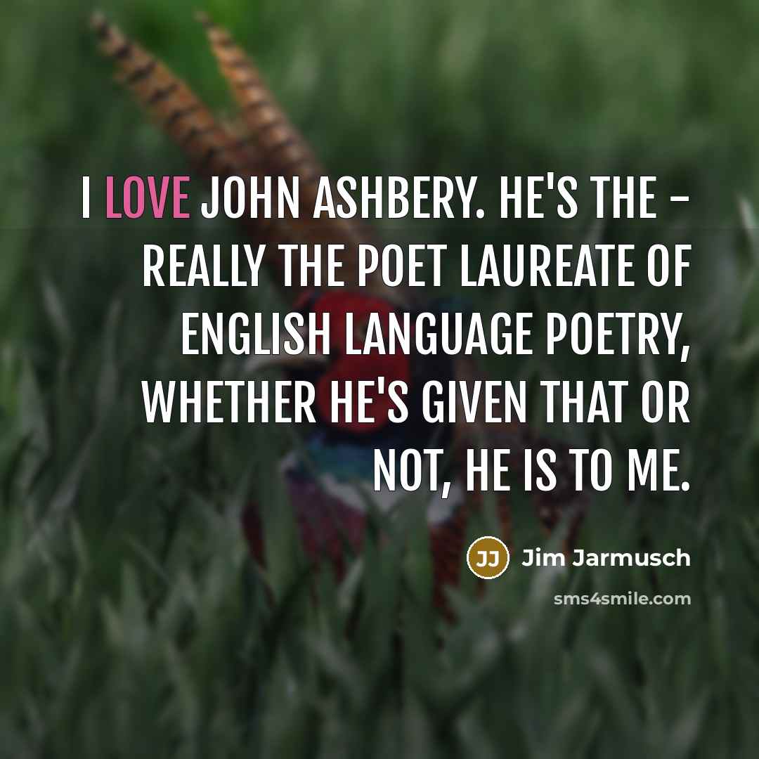 “I love John Ashbery. He's the - really the poet…” quote by Jim Jarmusch