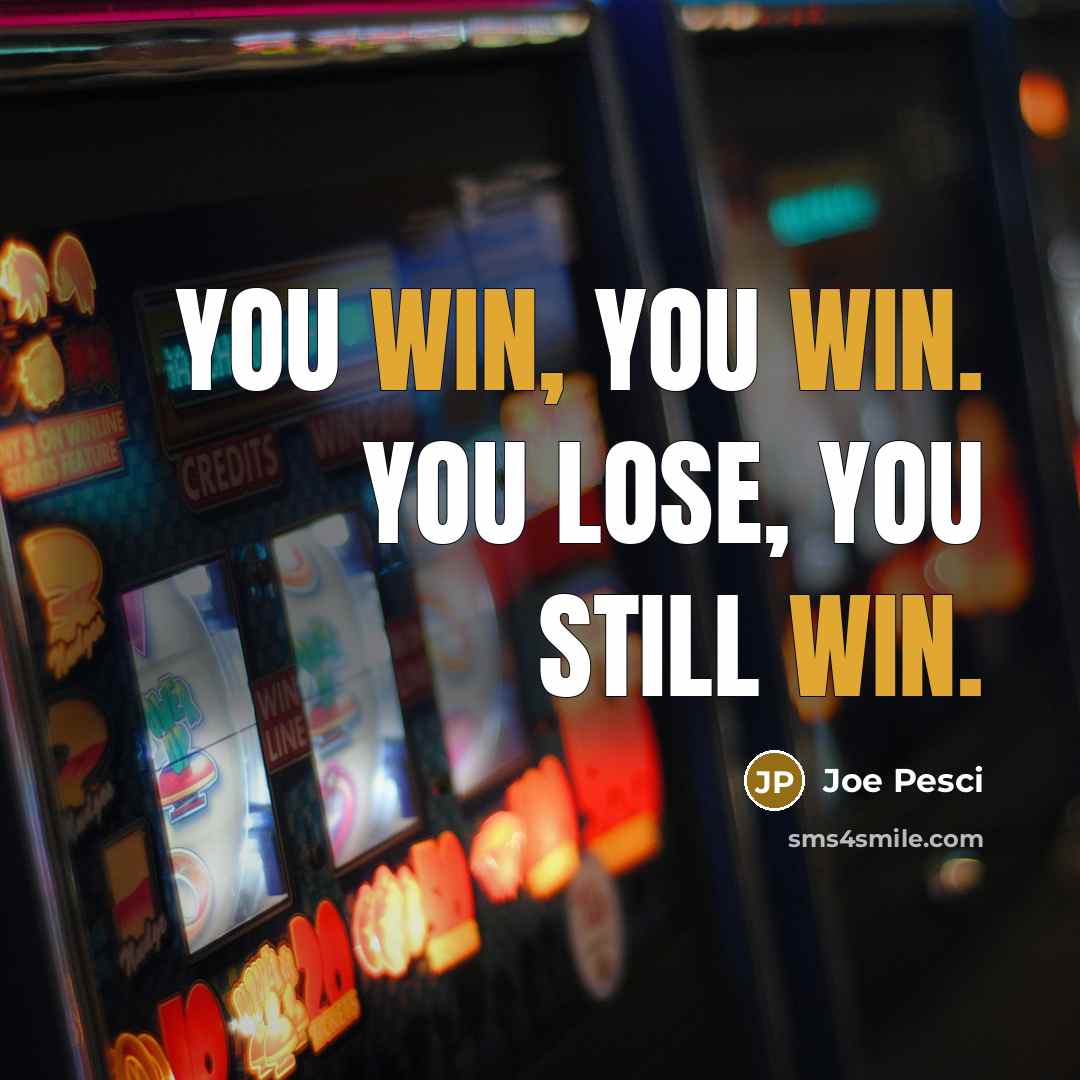 “You win, you win. You lose, you still win.…” quote by Joe Pesci