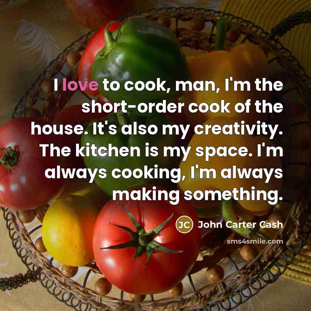 “I love to cook, man, I'm the short-order cook of the house. It's also my creativity. The kitchen is my space. I'm always cooking, I'm always making something.” quote by John Carter Cash