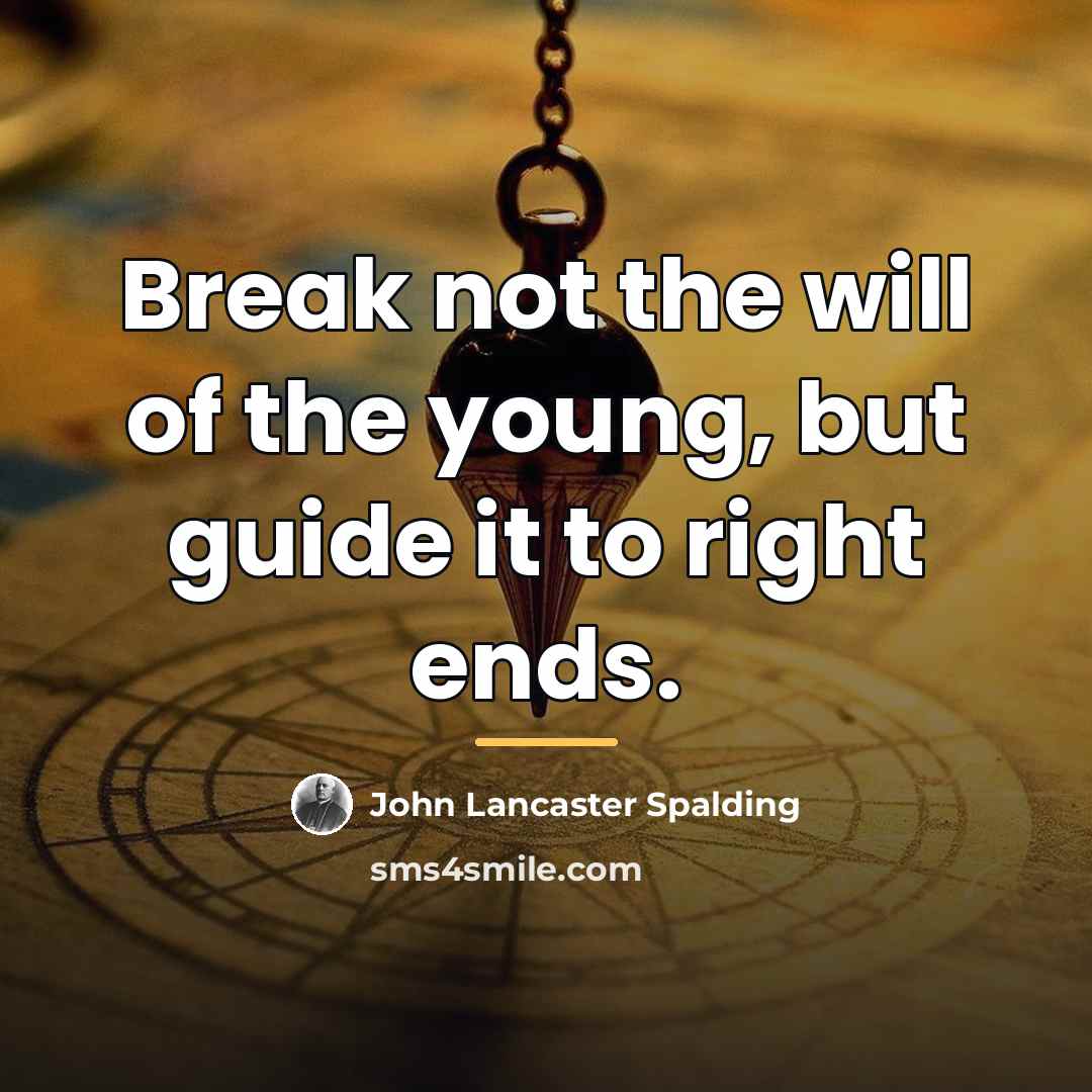“Break not the will of the young, but guide it…” quote by John Lancaster Spalding