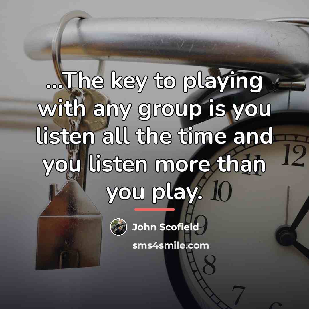 “...The key to playing with any group is you listen…” quote by John Scofield