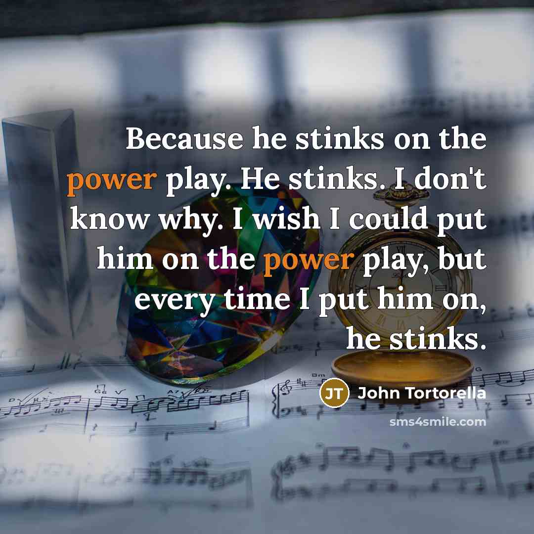 “Because he stinks on the power play. He stinks. I…” quote by John Tortorella