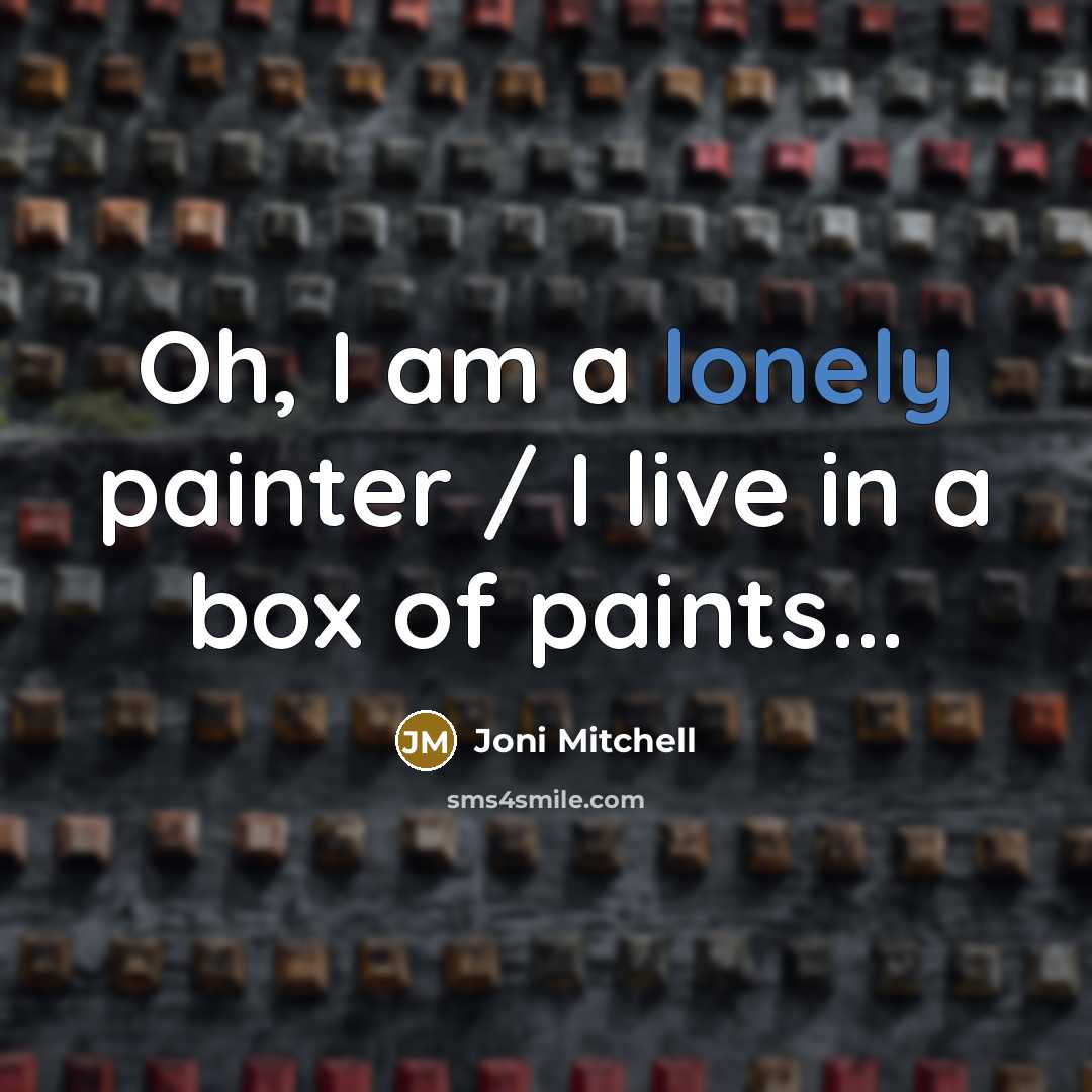 “Oh, I am a lonely painter / I live in a box of paints...” quote by Joni Mitchell