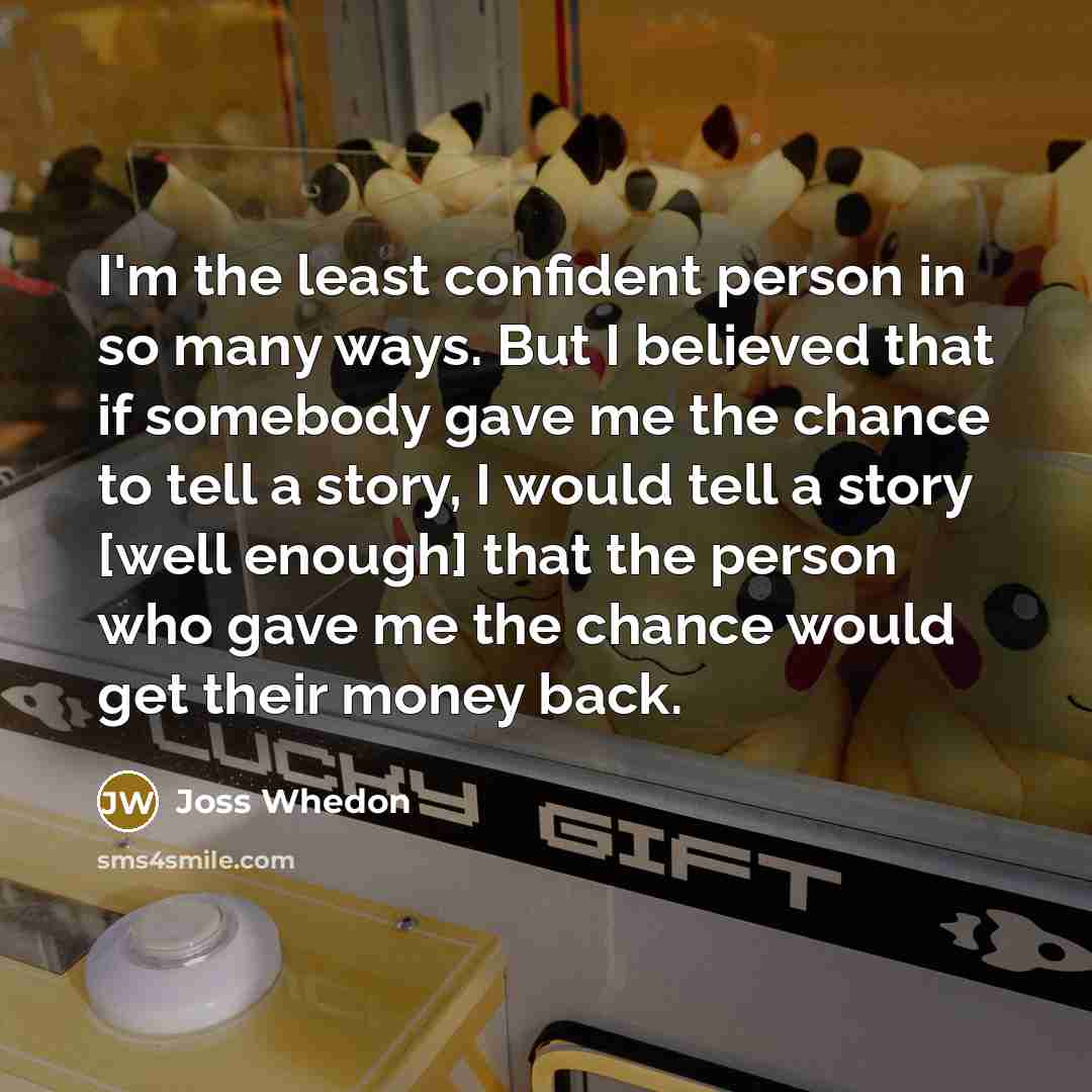“I'm the least confident person in so many ways. But…” quote by Joss Whedon