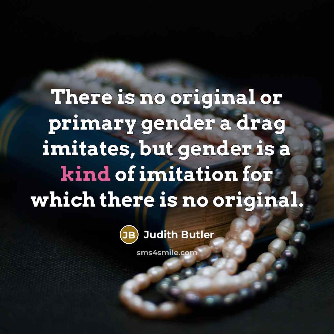 “There is no original or primary gender a drag imitates,…” quote by Judith Butler