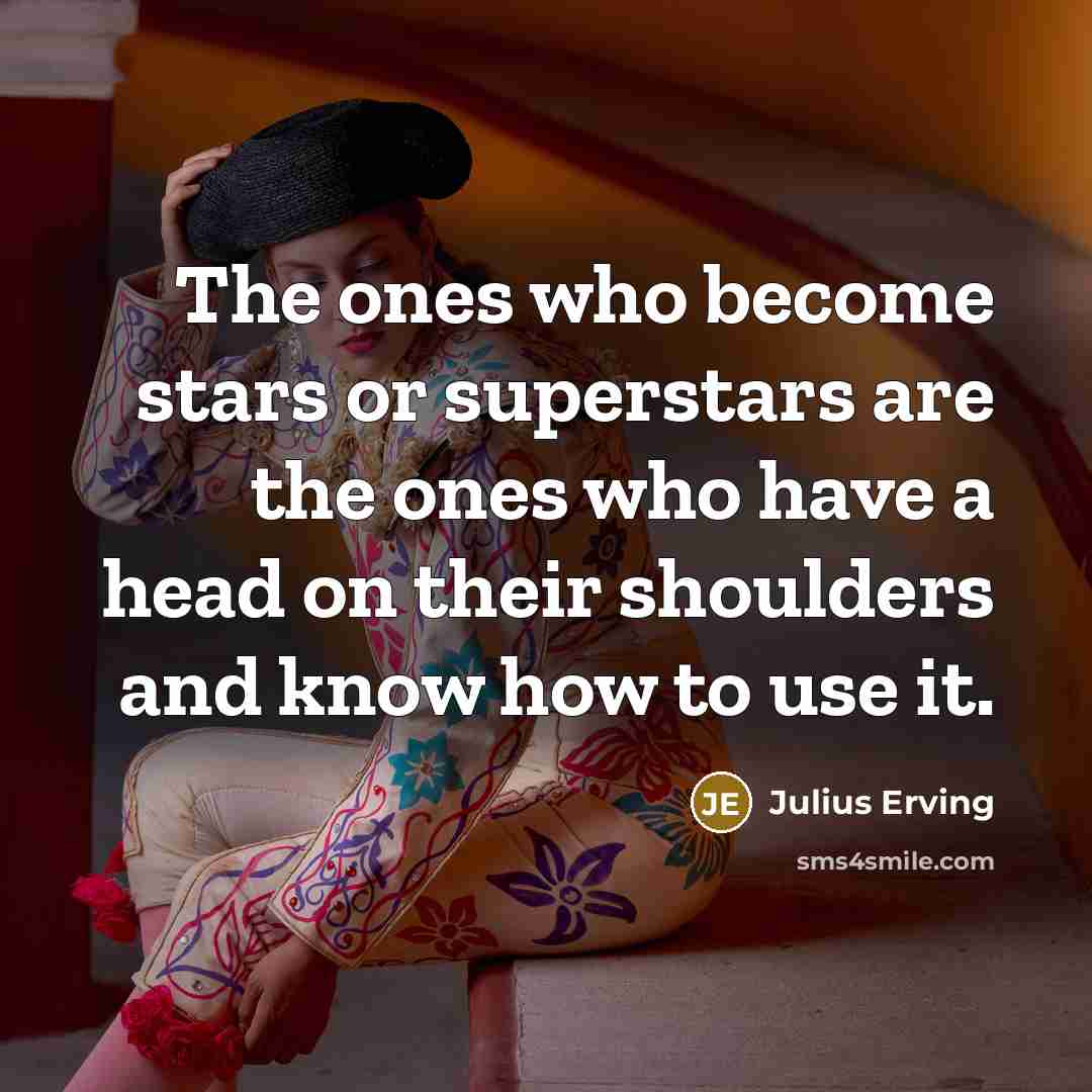 “The ones who become stars or superstars are the ones who have a head on their shoulders and know how to use it.” quote by Julius Erving