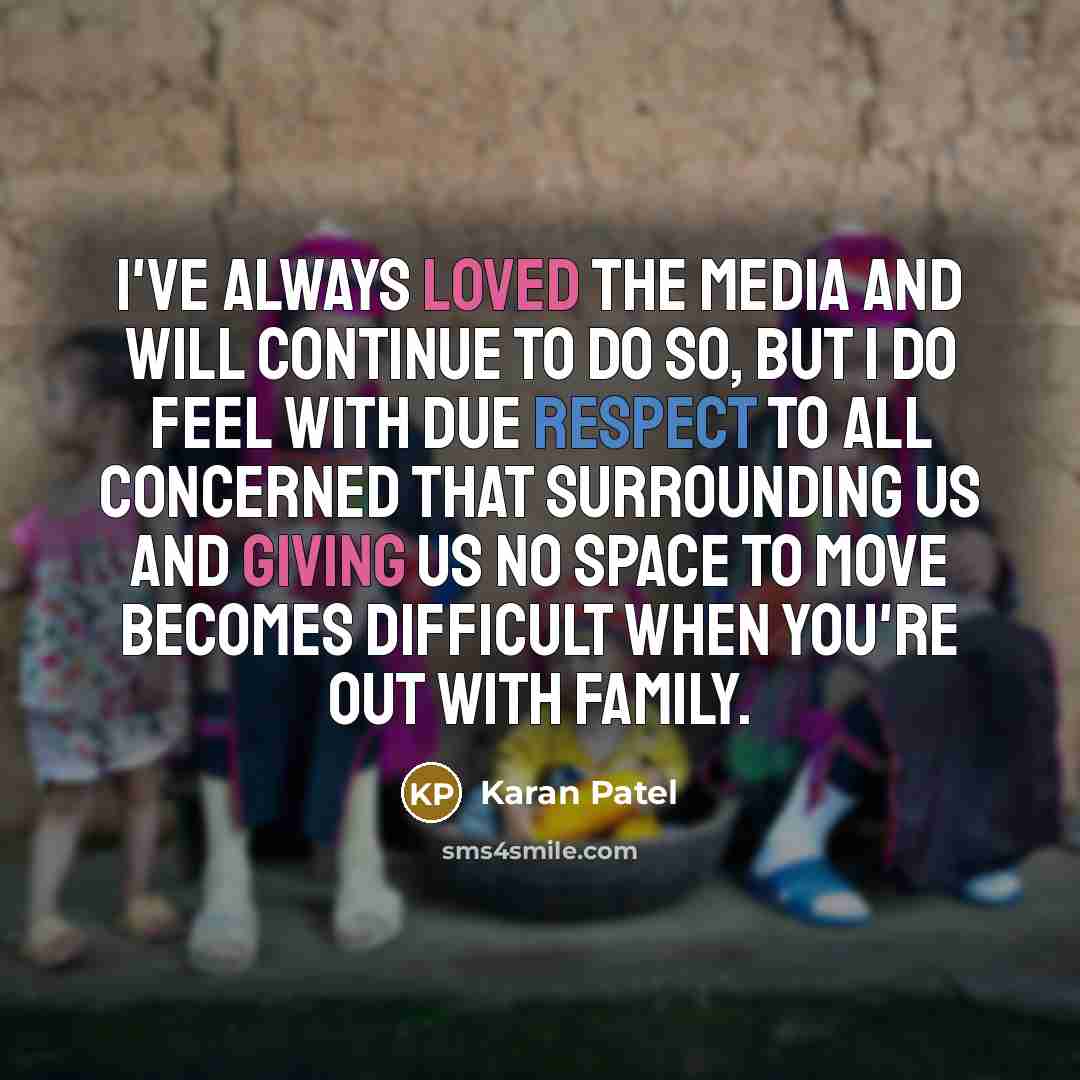 “I've always loved the media and will continue to do so, but I do feel with due respect to all concerned that surrounding us and giving us no space to move becomes difficult when you're out with family.” quote by Karan Patel