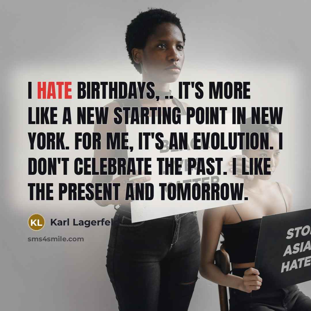 “I hate birthdays, .. It's more like a new starting…” quote by Karl Lagerfeld