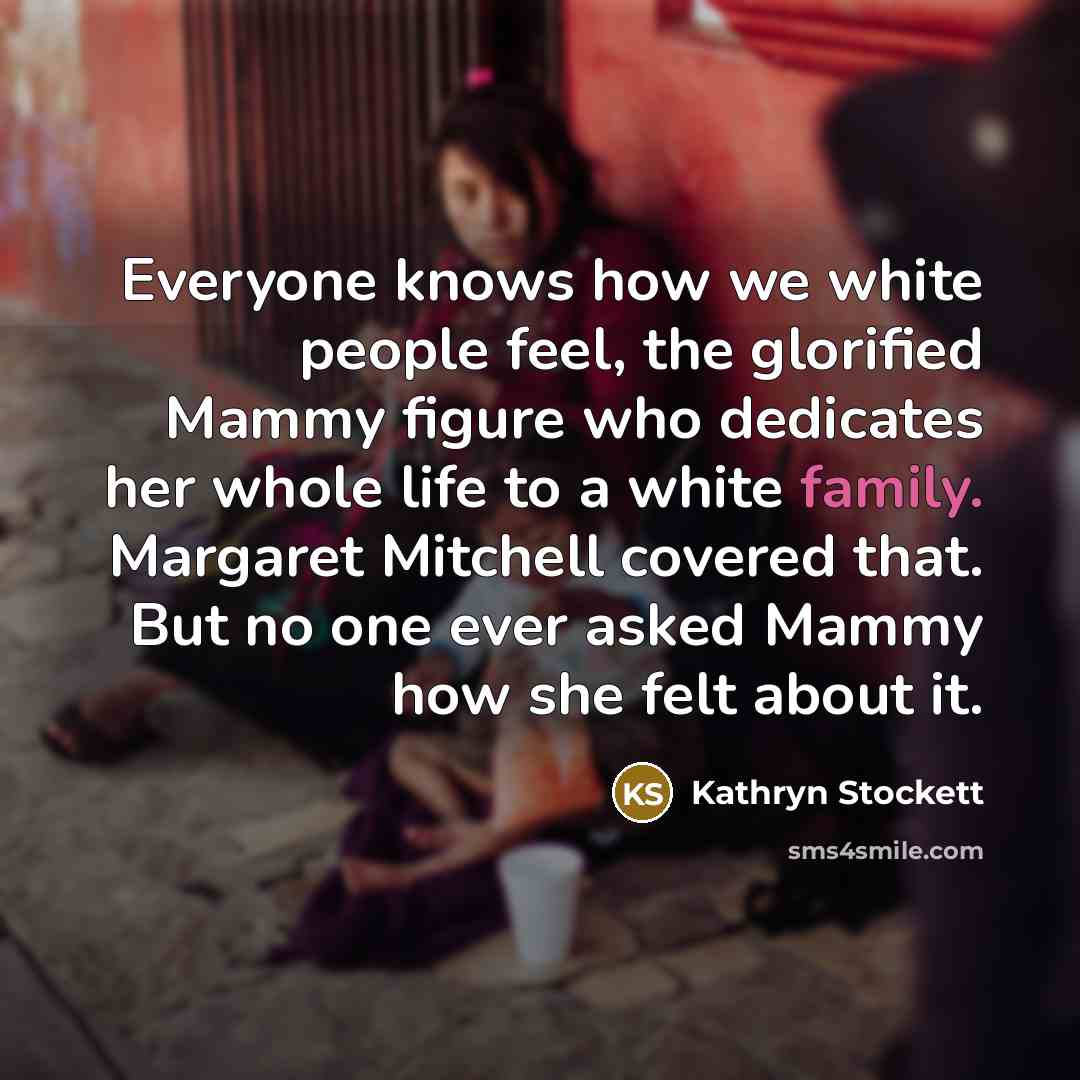 “Everyone knows how we white people feel, the glorified Mammy…” quote by Kathryn Stockett
