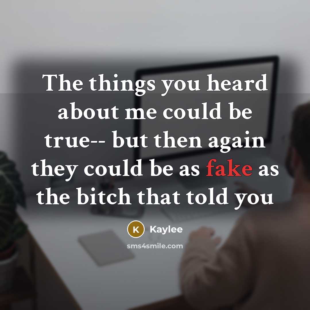 “The things you heard about me could be true-- but then again they could be as fake as the bitch that told you” quote by Kaylee