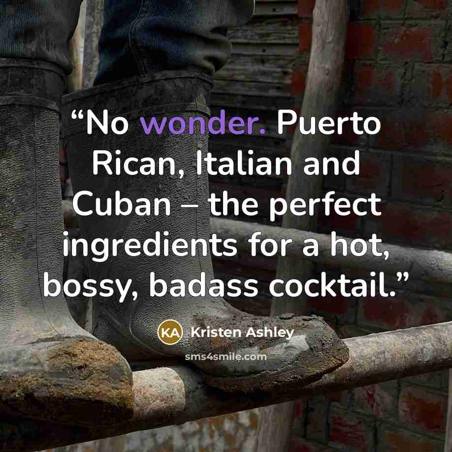 “No wonder. Puerto Rican, Italian and Cuban – the perfect ingredients for a hot, bossy, badass cocktail.” quote by Kristen Ashley