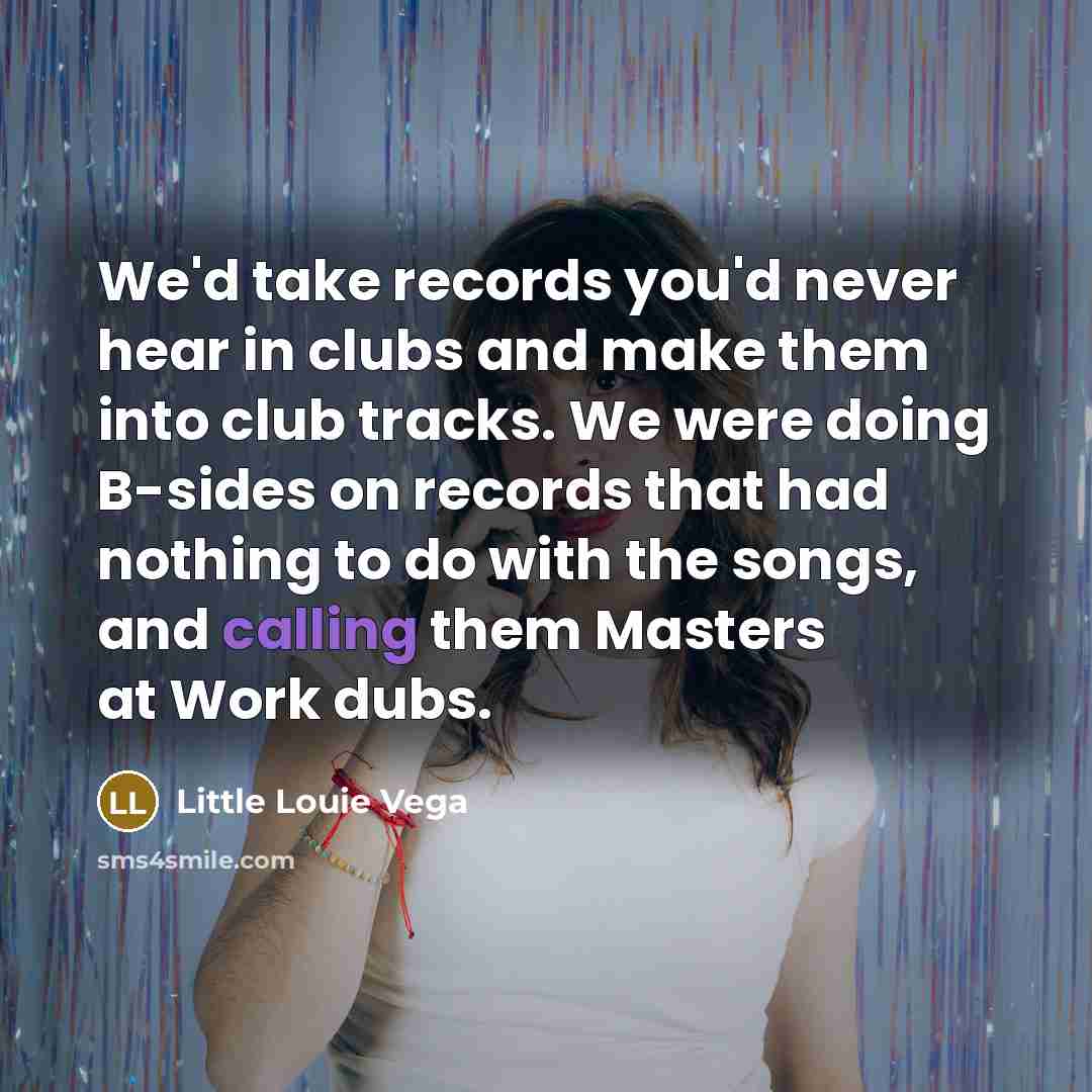 “We'd take records you'd never hear in clubs and make…” quote by Little Louie Vega