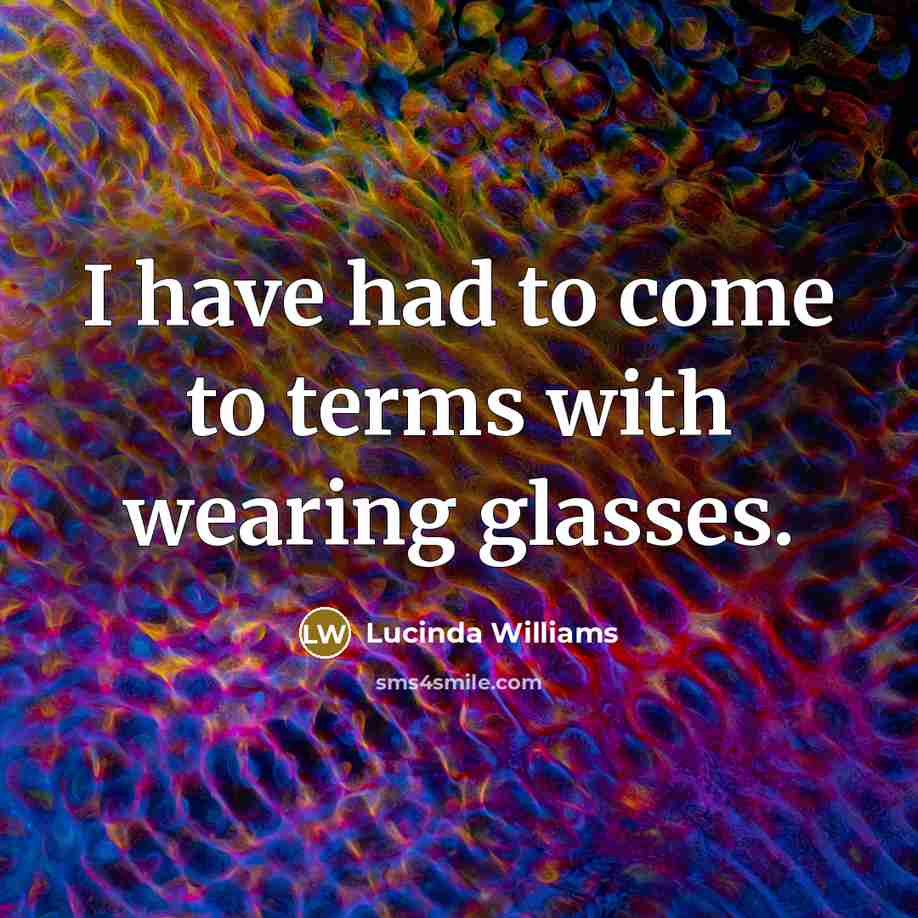 “I have had to come to terms with wearing glasses.…” quote by Lucinda Williams