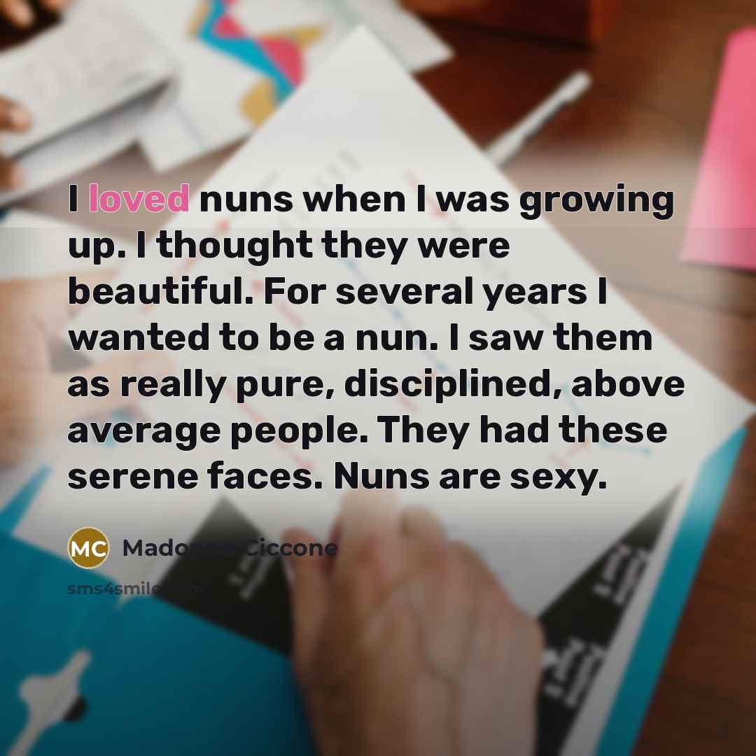 “I loved nuns when I was growing up. I thought…” quote by Madonna Ciccone