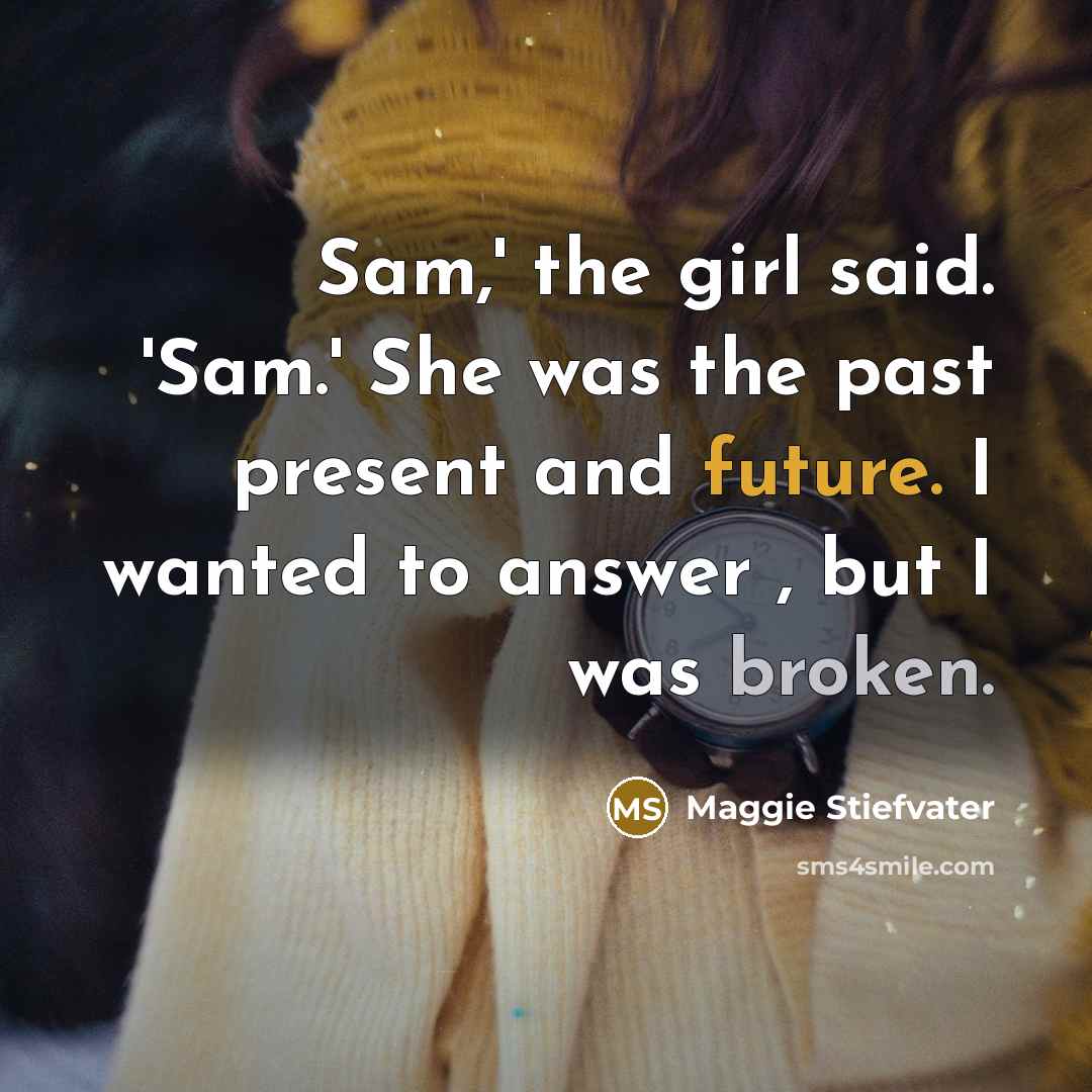 “Sam,' the girl said. 'Sam.' She was the past present…” quote by Maggie Stiefvater