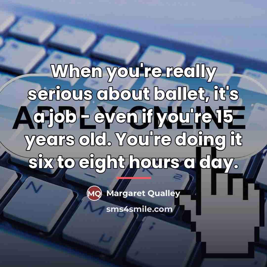 “When you're really serious about ballet, it's a job -…” quote by Margaret Qualley