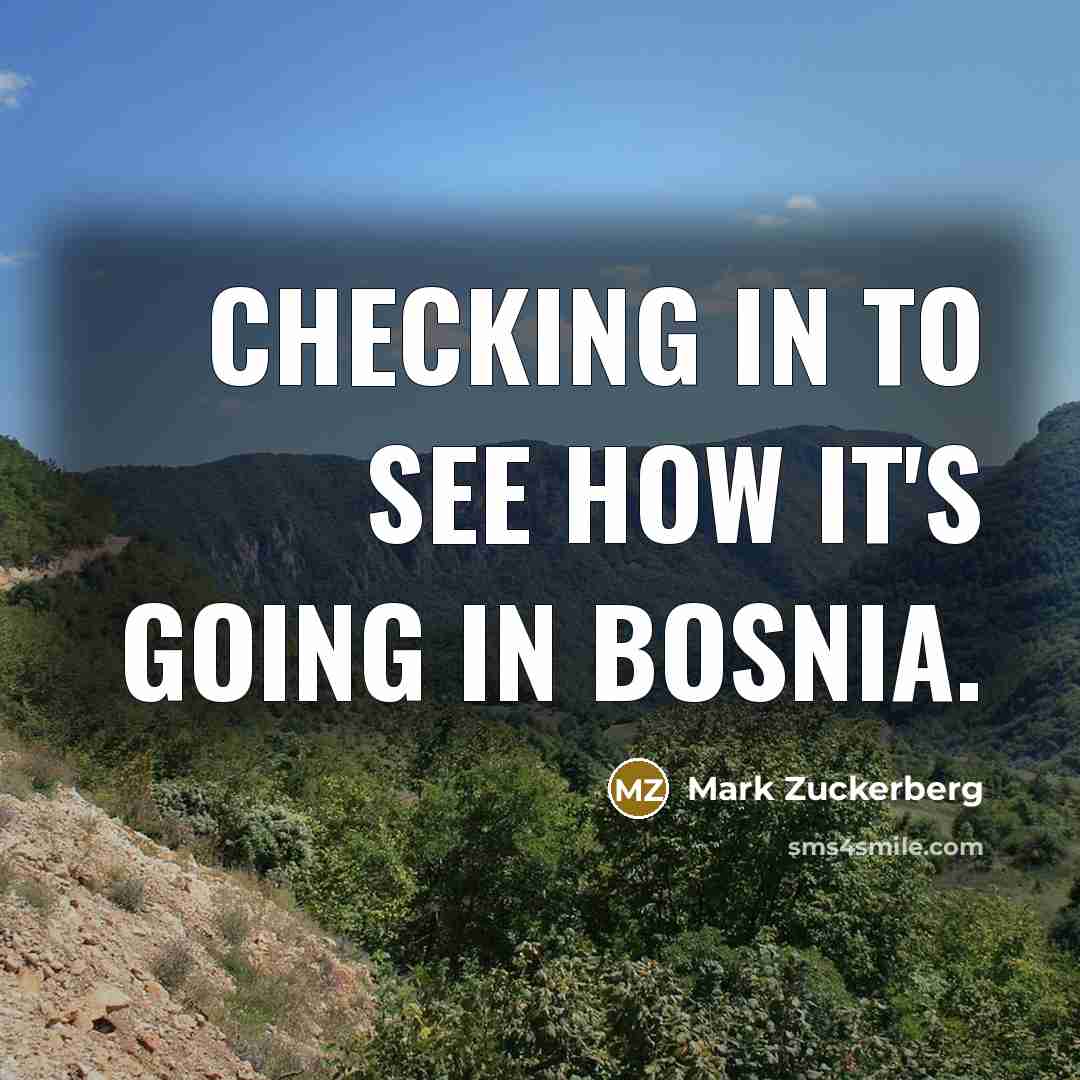 “Checking in to see how it's going in Bosnia.” quote by Mark Zuckerberg