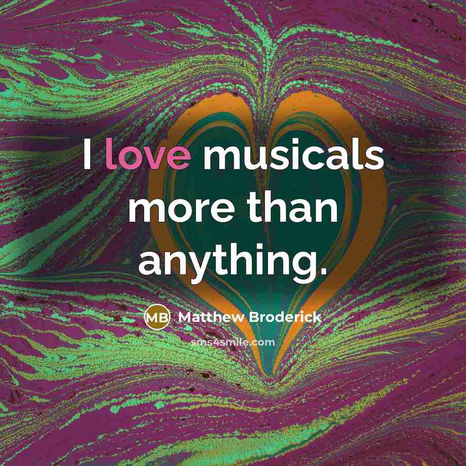 “I love musicals more than anything.…” quote by Matthew Broderick