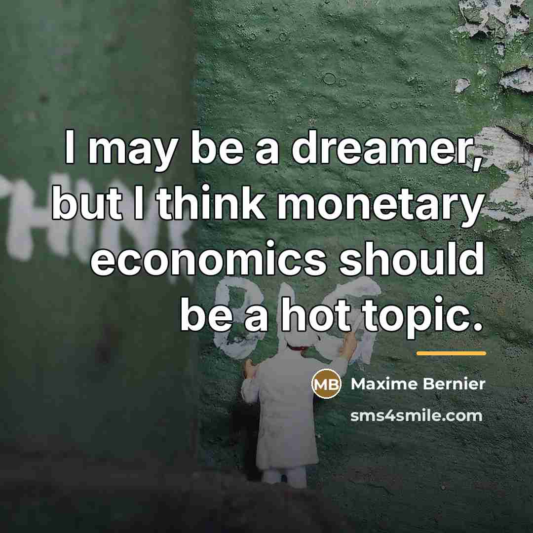 “I may be a dreamer, but I think monetary economics…” quote by Maxime Bernier