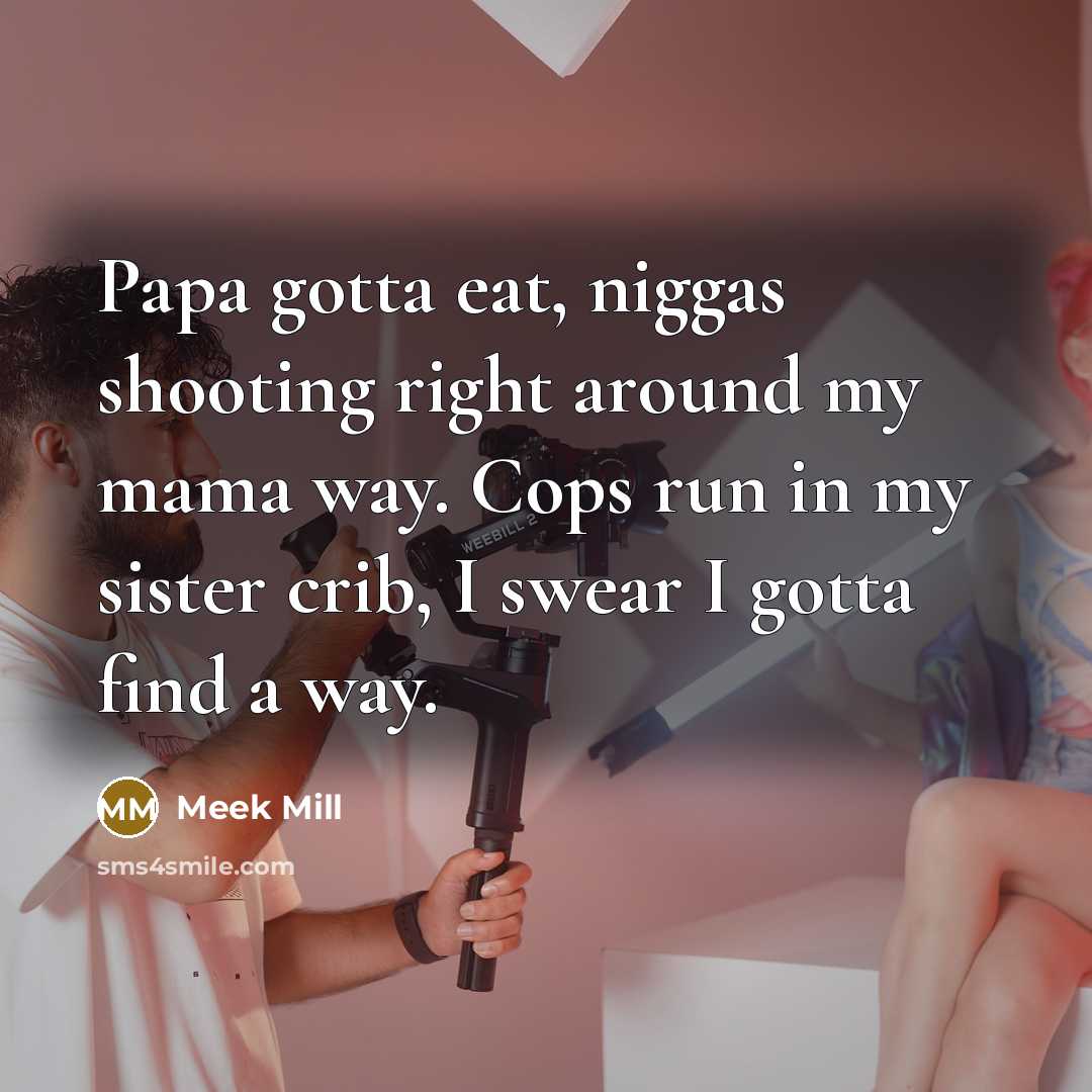 “Papa gotta eat, niggas shooting right around my mama way.…” quote by Meek Mill