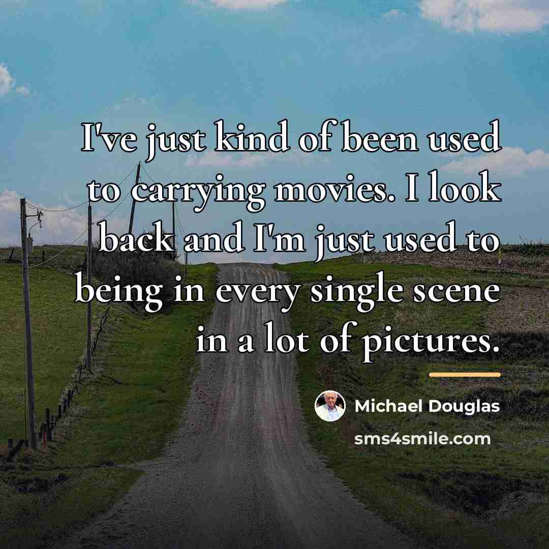 “I've just kind of been used to carrying movies. I…” quote by Michael Douglas