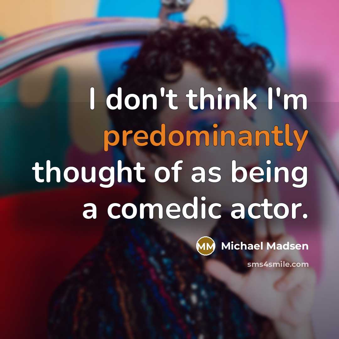 “I don't think I'm predominantly thought of as being a comedic actor.” quote by Michael Madsen