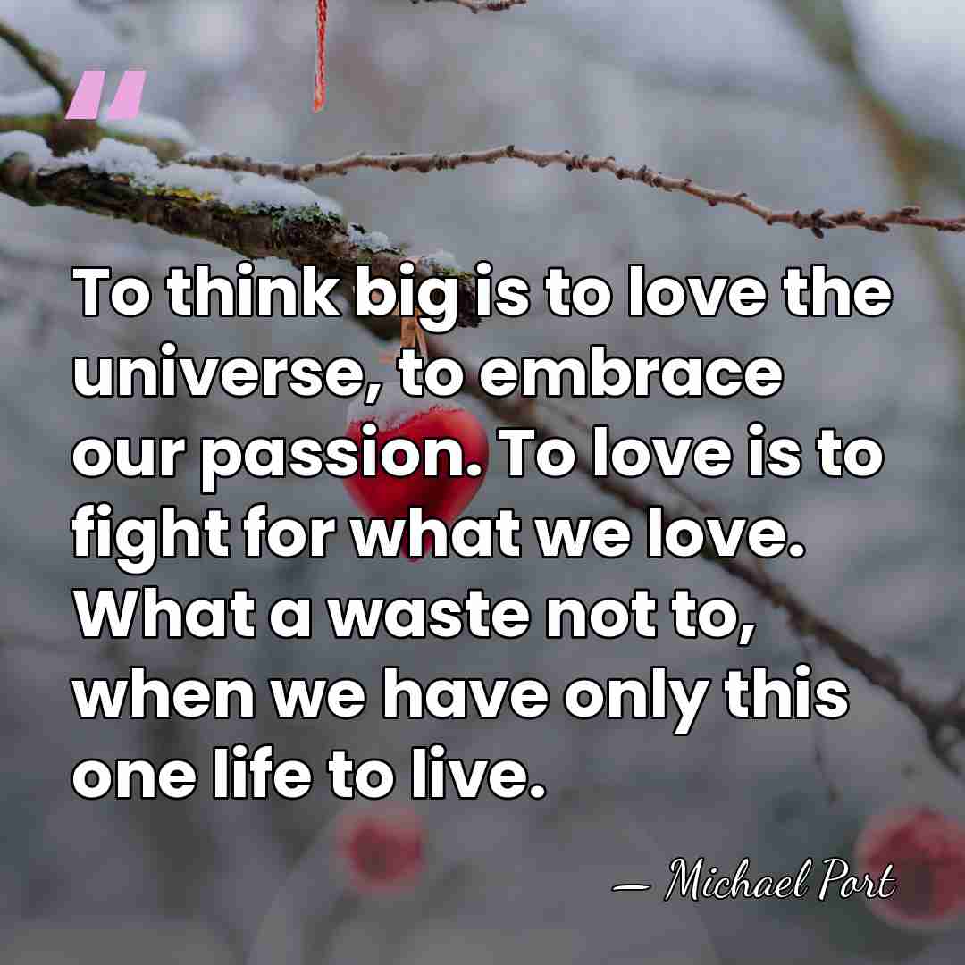 To think big is to love the universe, to embrace our passion.&hellip; - Michael Port