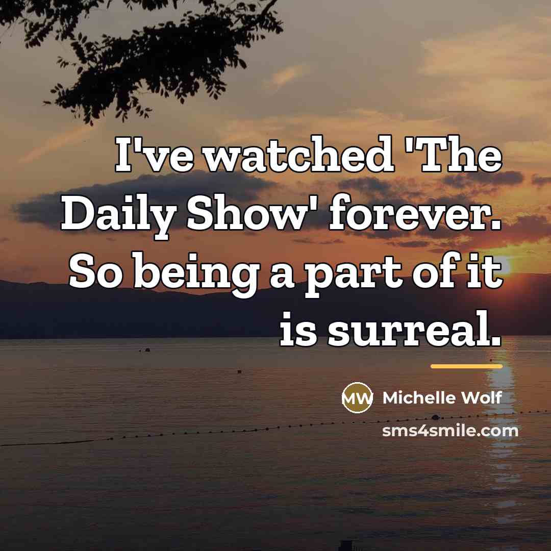 “I've watched 'The Daily Show' forever. So being a part…” quote by Michelle Wolf