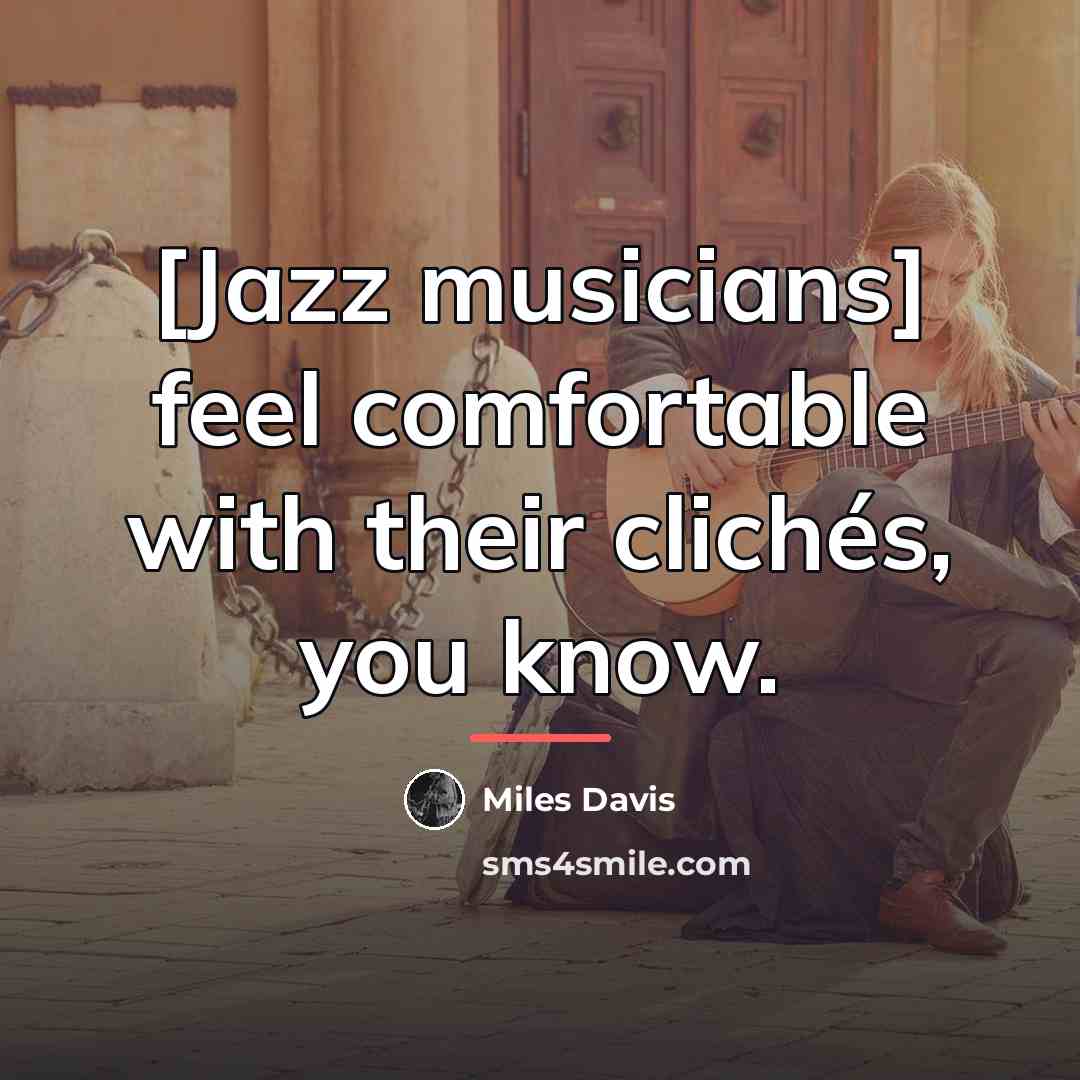 “[Jazz musicians] feel comfortable with their clichés, you know.…” quote by Miles Davis