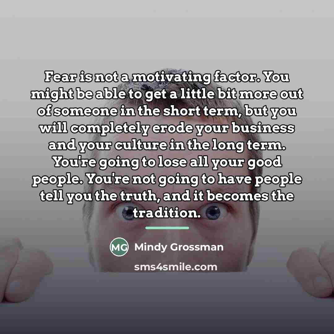 “Fear is not a motivating factor. You might be able…” quote by Mindy Grossman
