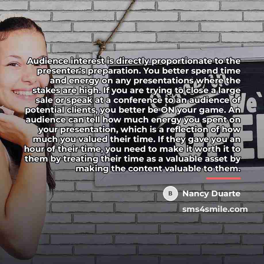 “Audience interest is directly proportionate to the presenter's preparation. You…” quote by Nancy Duarte
