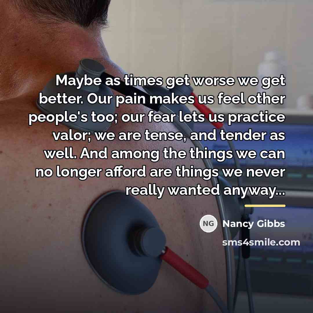 “Maybe as times get worse we get better. Our pain…” quote by Nancy Gibbs
