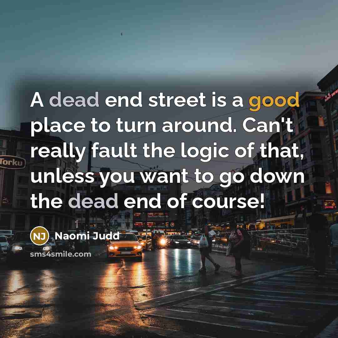 “A dead end street is a good place to turn…” quote by Naomi Judd