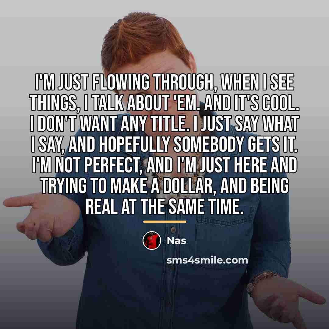 “I'm just flowing through, when I see things, I talk…” quote by Nas