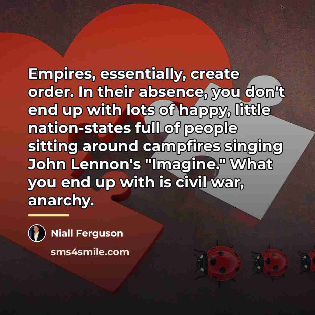 “Empires, essentially, create order. In their absence, you don't end…” quote by Niall Ferguson