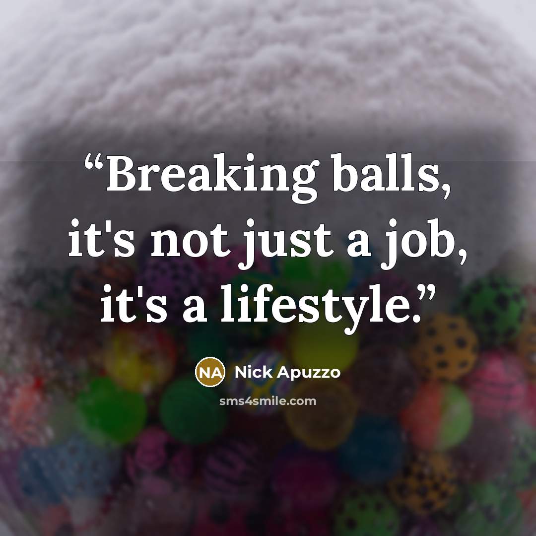 “Breaking balls, it's not just a job, it's a lifestyle.” quote by Nick Apuzzo