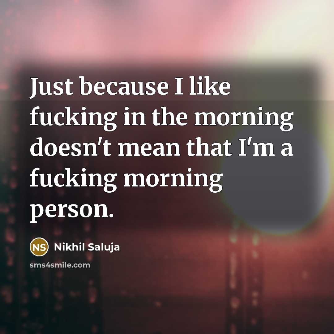 “Just because I like fucking in the morning doesn't mean that I'm a fucking morning person.” quote by Nikhil Saluja