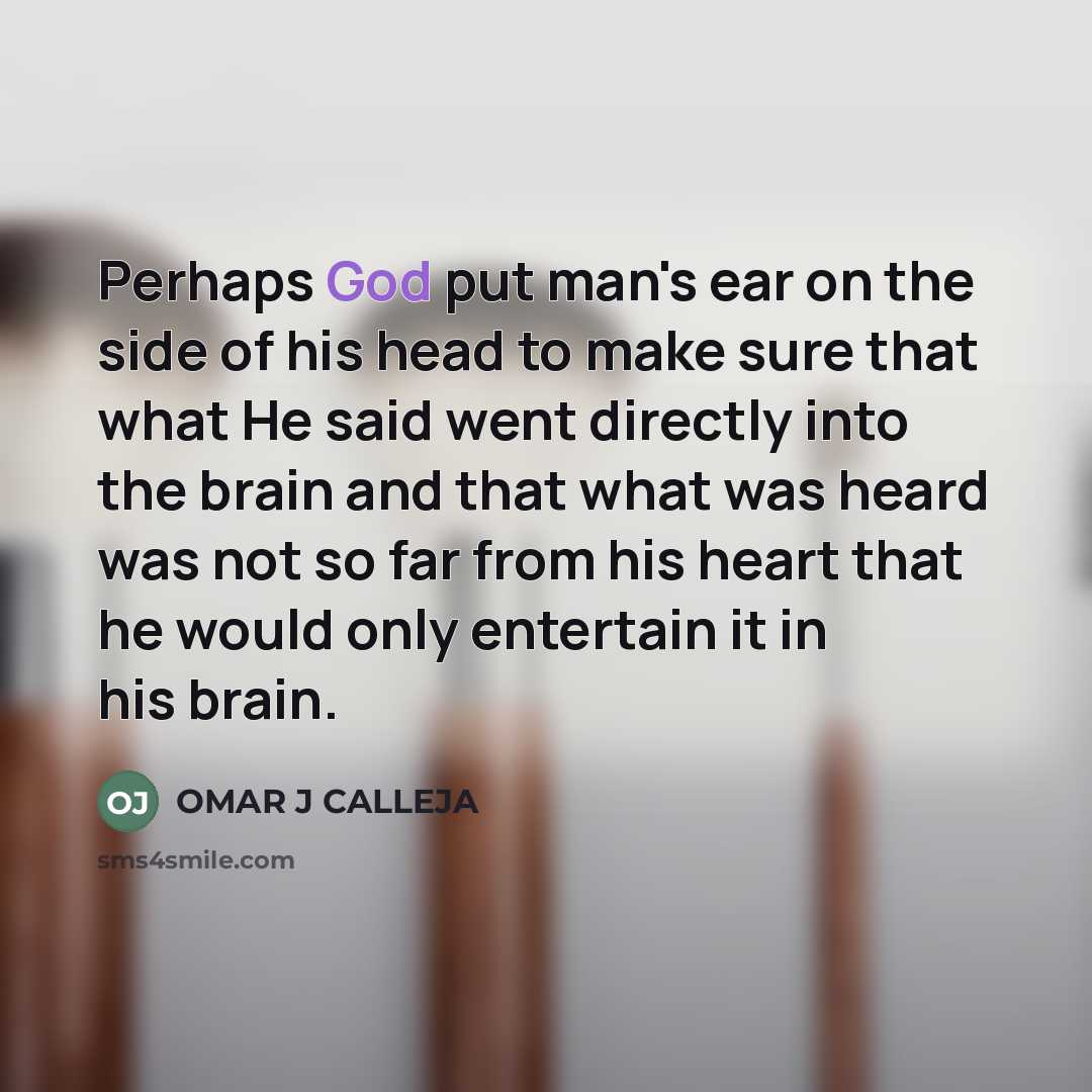 “Perhaps God put man's ear on the side of his…” quote by OMAR J CALLEJA