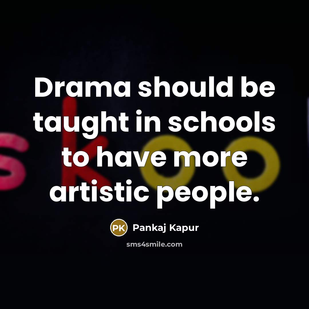 “Drama should be taught in schools to have more artistic…” quote by Pankaj Kapur