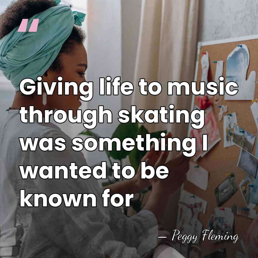 Giving life to music through skating was something I wanted to be&hellip; - Peggy Fleming