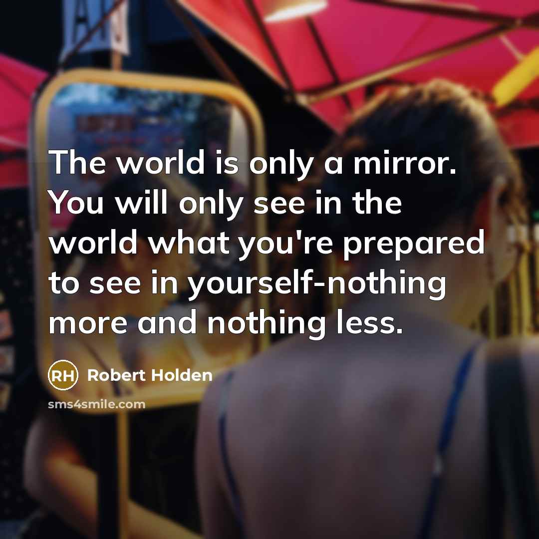 “The world is only a mirror. You will only see…” quote by Robert Holden