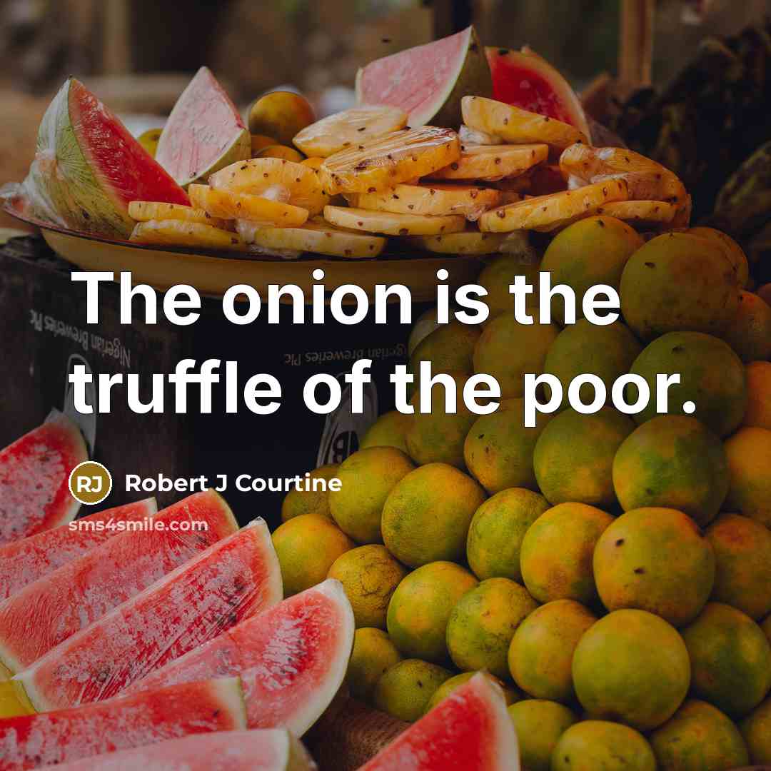 “The onion is the truffle of the poor.” quote by Robert J Courtine