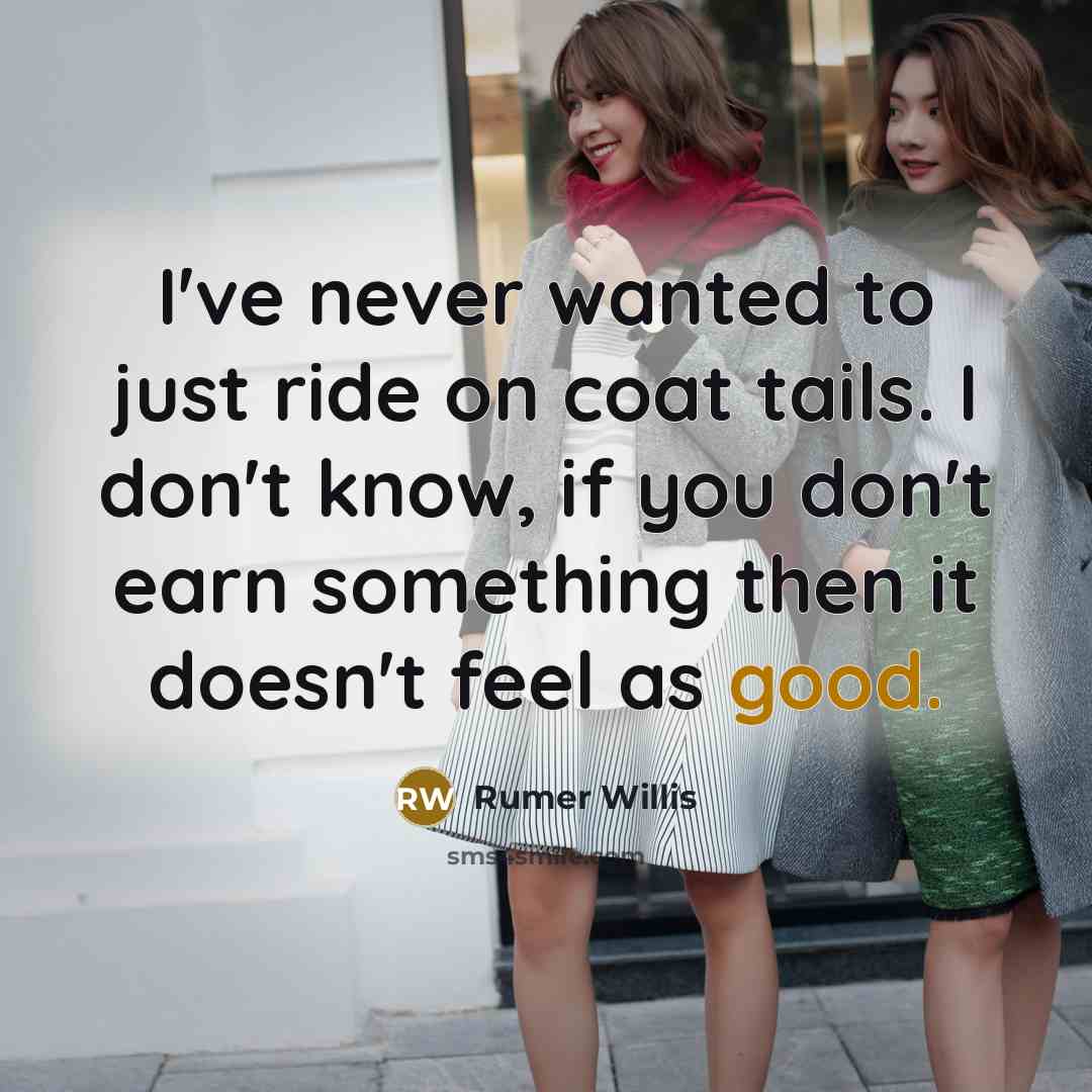 “I've never wanted to just ride on coat tails. I…” quote by Rumer Willis