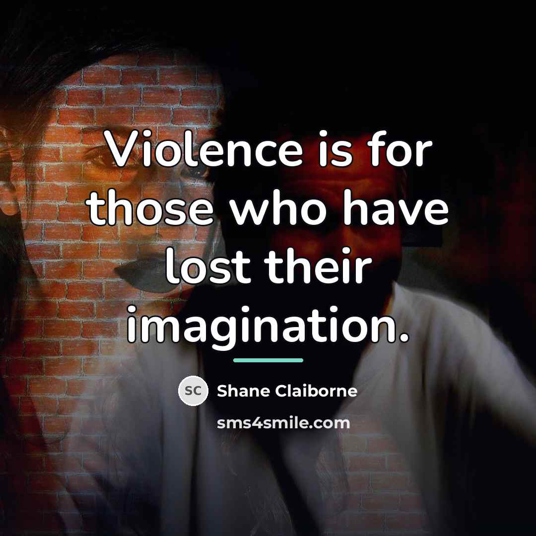 “Violence is for those who have lost their imagination.…” quote by Shane Claiborne